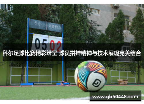 科尔足球比赛精彩纷呈 球员拼搏精神与技术展现完美结合