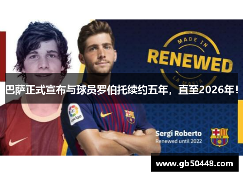 巴萨正式宣布与球员罗伯托续约五年，直至2026年！